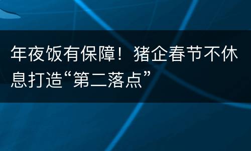年夜饭有保障！猪企春节不休息打造“第二落点”