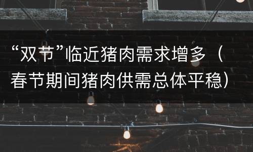 “双节”临近猪肉需求增多（春节期间猪肉供需总体平稳）