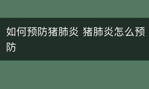 如何预防猪肺炎 猪肺炎怎么预防