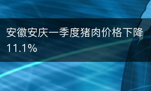 安徽安庆一季度猪肉价格下降11.1%