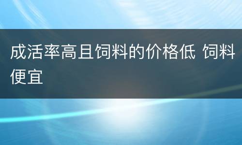 成活率高且饲料的价格低 饲料便宜
