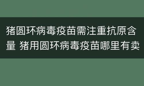 猪圆环病毒疫苗需注重抗原含量 猪用圆环病毒疫苗哪里有卖多少钱一支