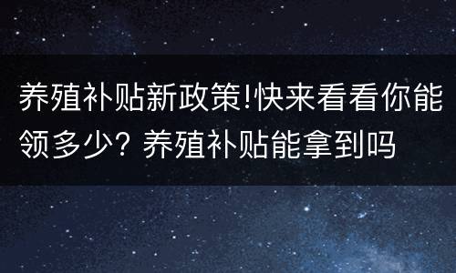 养殖补贴新政策!快来看看你能领多少? 养殖补贴能拿到吗