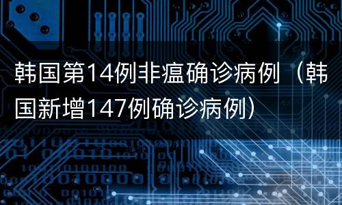 韩国第14例非瘟确诊病例（韩国新增147例确诊病例）