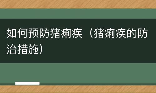 如何预防猪痢疾（猪痢疾的防治措施）