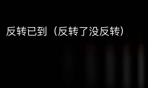 反转已到（反转了没反转）