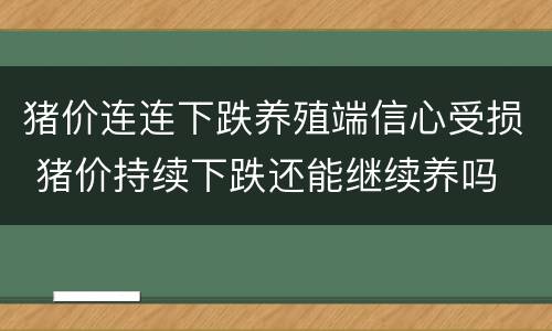 猪价连连下跌养殖端信心受损 猪价持续下跌还能继续养吗