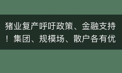 猪业复产呼吁政策、金融支持！集团、规模场、散户各有优势