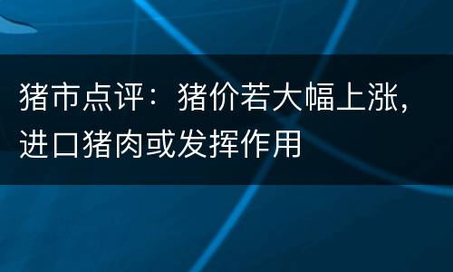 猪市点评：猪价若大幅上涨，进口猪肉或发挥作用