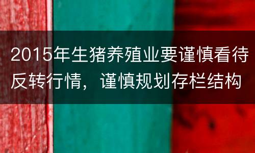 2015年生猪养殖业要谨慎看待反转行情，谨慎规划存栏结构