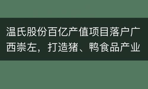 温氏股份百亿产值项目落户广西崇左，打造猪、鸭食品产业群