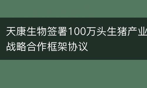 天康生物签署100万头生猪产业战略合作框架协议