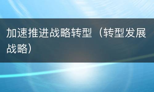 加速推进战略转型（转型发展战略）