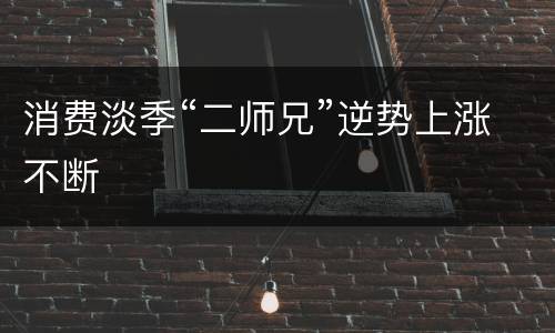 消费淡季“二师兄”逆势上涨不断
