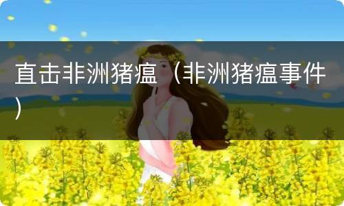 直击非洲猪瘟（非洲猪瘟事件）