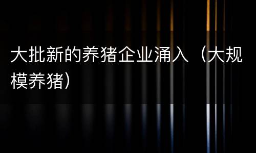 大批新的养猪企业涌入（大规模养猪）