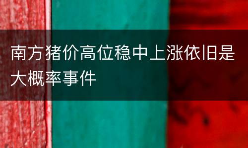 南方猪价高位稳中上涨依旧是大概率事件