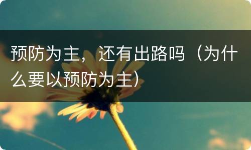 预防为主，还有出路吗（为什么要以预防为主）