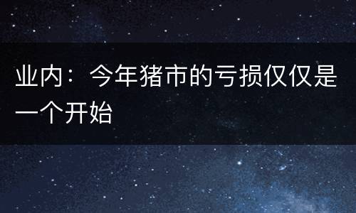 业内：今年猪市的亏损仅仅是一个开始