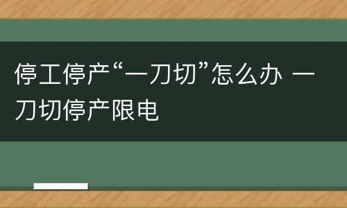 停工停产“一刀切”怎么办 一刀切停产限电