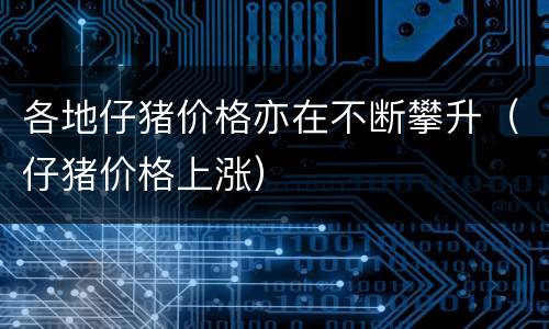 各地仔猪价格亦在不断攀升（仔猪价格上涨）