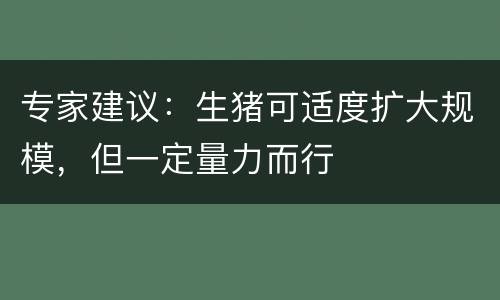 专家建议：生猪可适度扩大规模，但一定量力而行