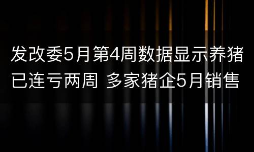 发改委5月第4周数据显示养猪已连亏两周 多家猪企5月销售低迷 6月第