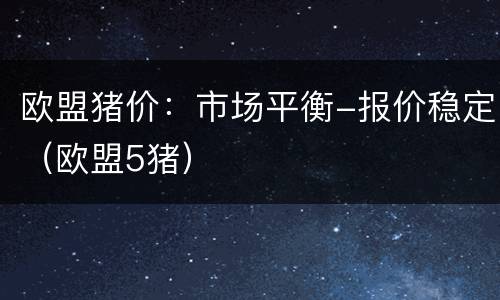 欧盟猪价：市场平衡-报价稳定（欧盟5猪）