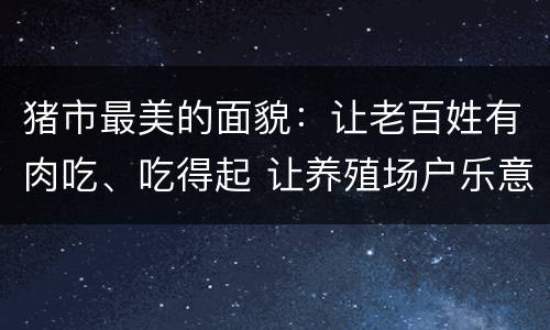 猪市最美的面貌：让老百姓有肉吃、吃得起 让养殖场户乐意养、有钱