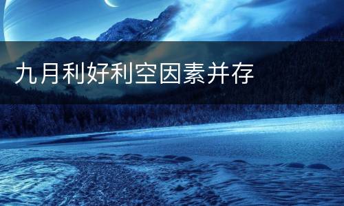 九月利好利空因素并存