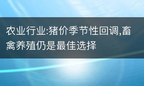 农业行业:猪价季节性回调,畜禽养殖仍是最佳选择