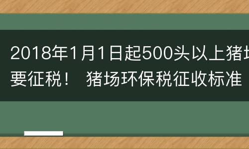 2018年1月1日起500头以上猪场要征税！ 猪场环保税征收标准