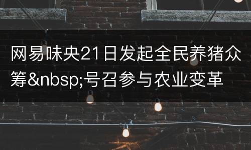 网易味央21日发起全民养猪众筹&nbsp;号召参与农业变革
