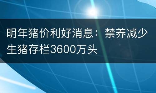 明年猪价利好消息：禁养减少生猪存栏3600万头