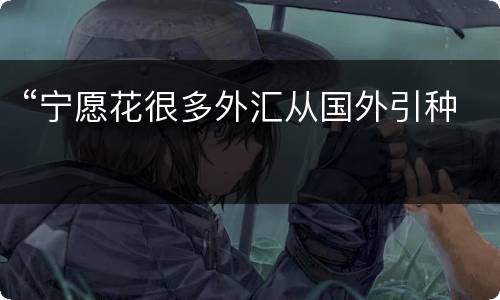 “宁愿花很多外汇从国外引种