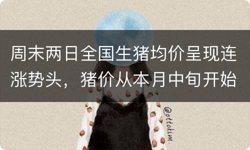 周末两日全国生猪均价呈现连涨势头，猪价从本月中旬开始震荡反弹