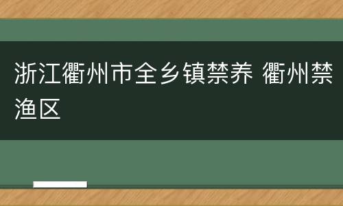浙江衢州市全乡镇禁养 衢州禁渔区
