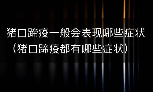 猪口蹄疫一般会表现哪些症状（猪口蹄疫都有哪些症状）