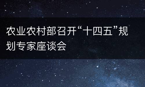 农业农村部召开“十四五”规划专家座谈会