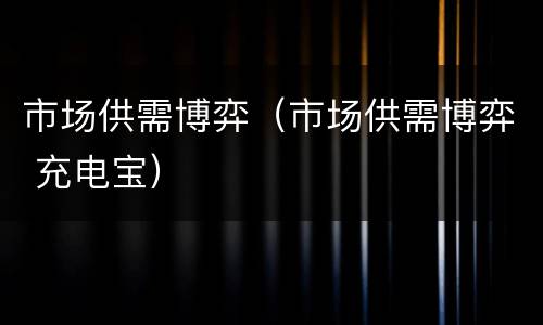 市场供需博弈（市场供需博弈 充电宝）