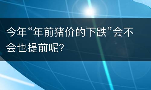 今年“年前猪价的下跌”会不会也提前呢？