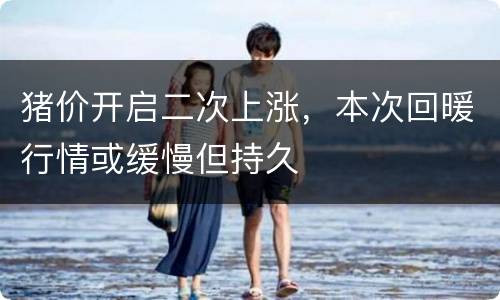 猪价开启二次上涨，本次回暖行情或缓慢但持久