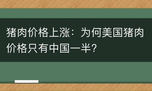 猪肉价格上涨：为何美国猪肉价格只有中国一半?