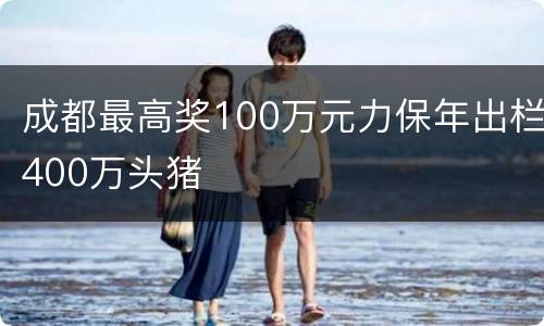 成都最高奖100万元力保年出栏400万头猪
