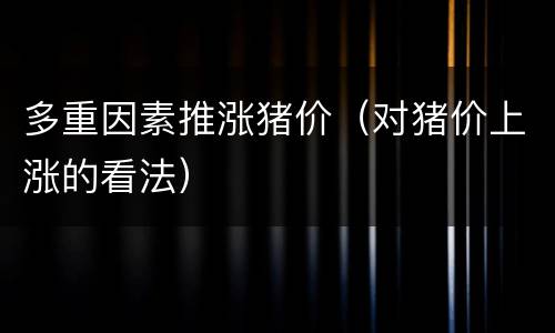 多重因素推涨猪价（对猪价上涨的看法）