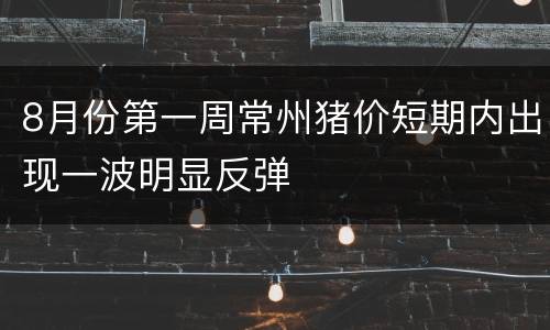 8月份第一周常州猪价短期内出现一波明显反弹