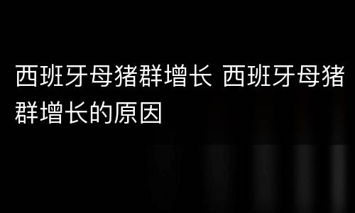 西班牙母猪群增长 西班牙母猪群增长的原因