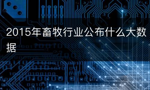 2015年畜牧行业公布什么大数据