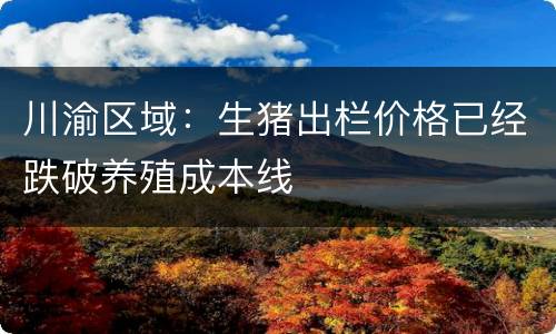 川渝区域：生猪出栏价格已经跌破养殖成本线