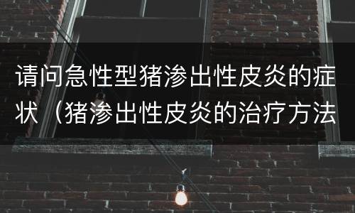 请问急性型猪渗出性皮炎的症状（猪渗出性皮炎的治疗方法）